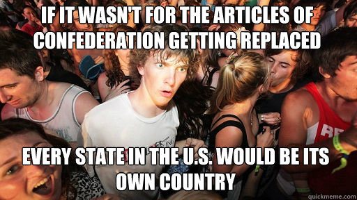 If it wasn't for the Articles of Confederation getting replaced every state in the U.S. would be its own country - If it wasn't for the Articles of Confederation getting replaced every state in the U.S. would be its own country  Sudden Clarity Clarence