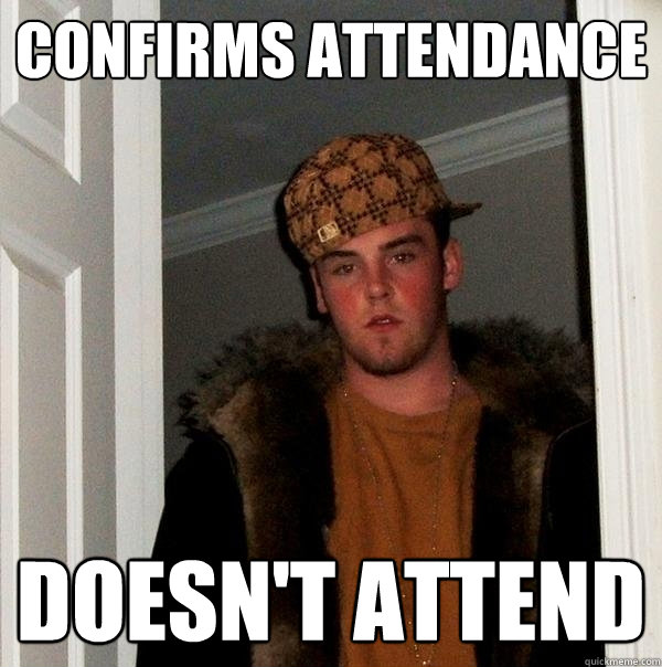 CONFIRMS ATTENDANCE DOESN'T ATTEND  Scumbag Steve