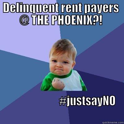 DELINQUENT RENT PAYERS @ THE PHOENIX?!                          #JUSTSAYNO                                           Success Kid