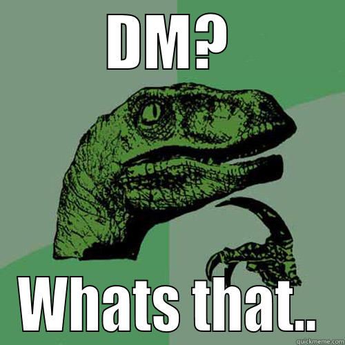 DM.. Heheheh - DM? WHATS THAT.. Philosoraptor