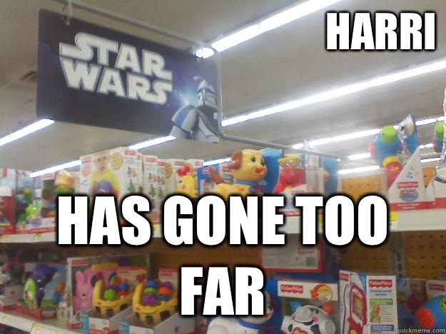 Harri has gone too far  Star Wars Toys