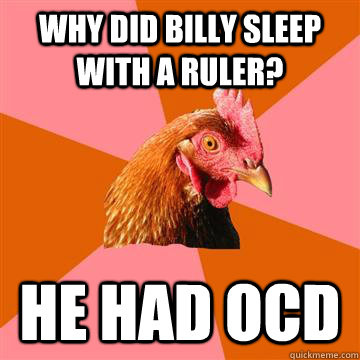 why did billy sleep with a ruler? he had ocd - why did billy sleep with a ruler? he had ocd  Anti-Joke Chicken