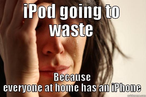 IPOD GOING TO WASTE BECAUSE EVERYONE AT HOME HAS AN IPHONE First World Problems