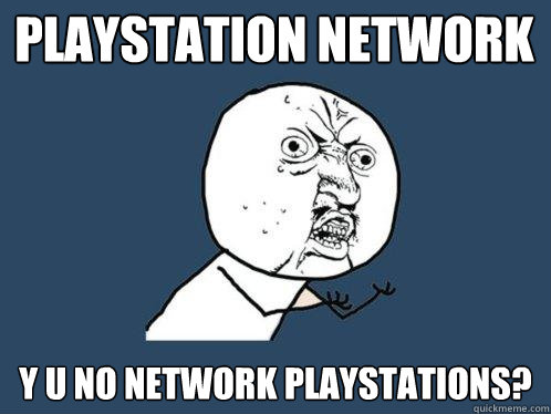 PLAYSTATION NETWORK   Y U NO NETWORK PLAYSTATIONS? - PLAYSTATION NETWORK   Y U NO NETWORK PLAYSTATIONS?  Y U No