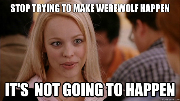 Stop Trying to make werewolf happen It's  NOT GOING TO HAPPEN  Stop trying to make happen Rachel McAdams
