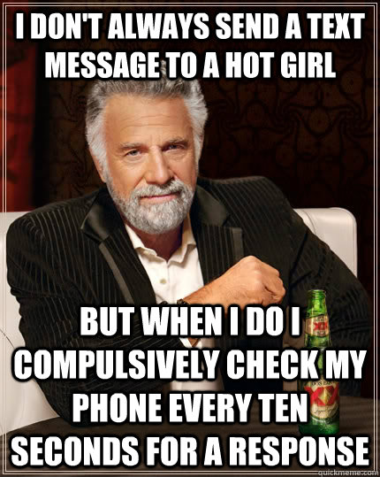 I don't always send a text message to a hot girl but when I do i compulsively check my phone every ten seconds for a response   The Most Interesting Man In The World