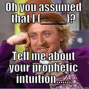 OH YOU ASSUMED THAT I (____)? TELL ME ABOUT YOUR PROPHETIC INTUITION....... Condescending Wonka