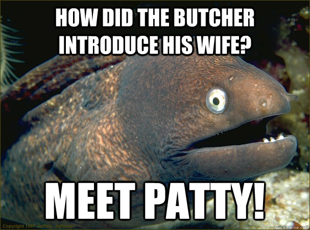 How did the butcher introduce his wife? Meet Patty! - How did the butcher introduce his wife? Meet Patty!  Bad Joke Eel