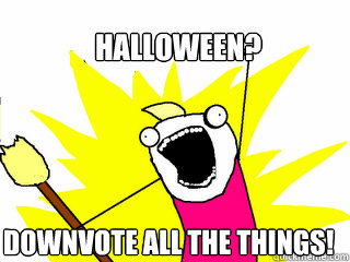 halloween? Downvote all the things!  All The Things