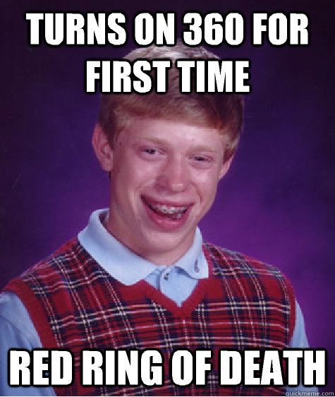 Turns on 360 for first time Red ring of death  Bad Luck Brian