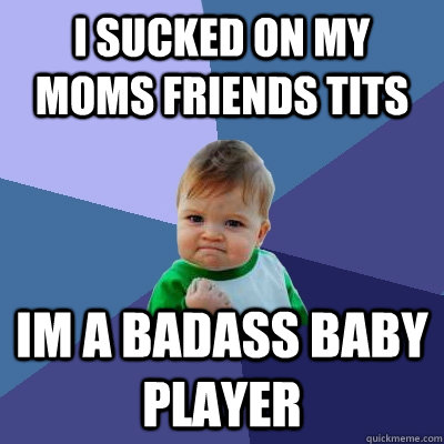 I sucked on my moms friends tits Im a badass Baby player  Success Kid