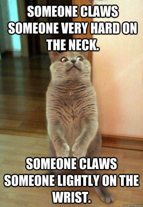 Someone claws someone very hard on the neck. Someone claws someone lightly on the wrist.  Horrorcat