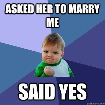 Asked her to marry me said yes  Success Kid