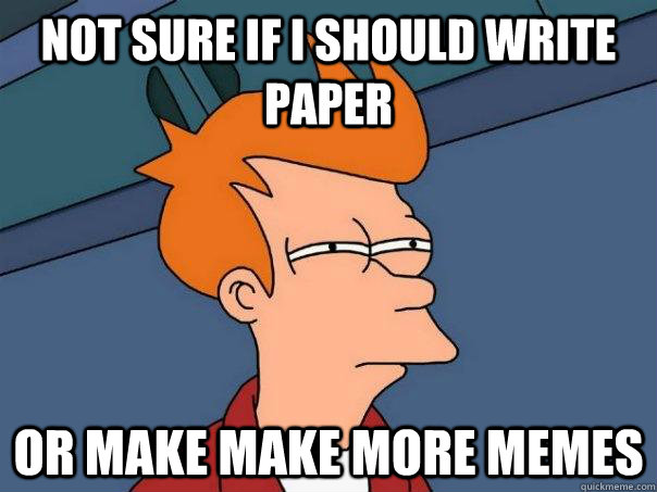 Not sure if I should write paper Or make make more memes - Not sure if I should write paper Or make make more memes  Futurama Fry