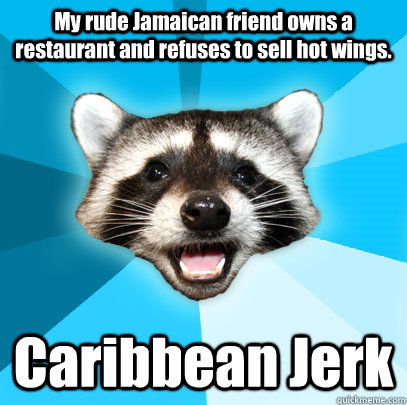 My rude Jamaican friend owns a restaurant and refuses to sell hot wings. Caribbean Jerk - My rude Jamaican friend owns a restaurant and refuses to sell hot wings. Caribbean Jerk  Lame Pun Coon