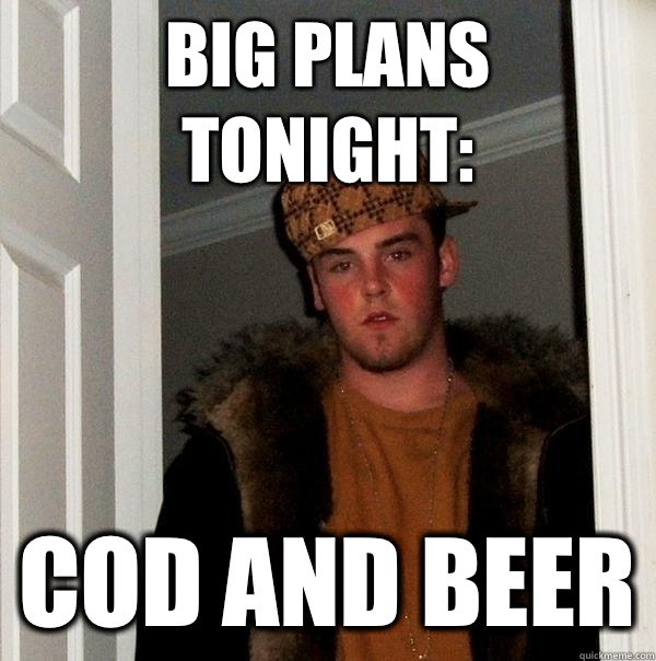 Big Plans Tonight: COD and Beer  Scumbag Steve