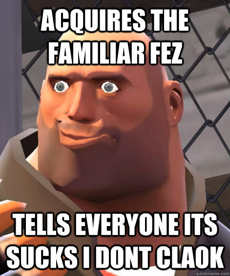 Acquires the familiar fez Tells everyone its sucks i dont claok - Acquires the familiar fez Tells everyone its sucks i dont claok  F2P TF2 Newbie