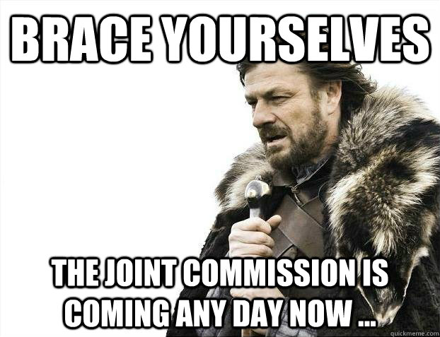 Brace yourselves The Joint Commission is coming any day now ... - Brace yourselves The Joint Commission is coming any day now ...  Misc