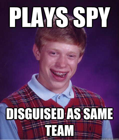 Plays spy disguised as same team  Bad Luck Brian