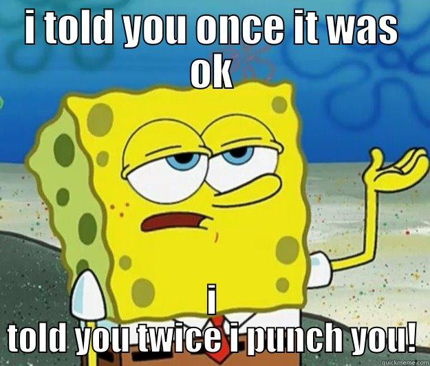 sereous spongebob  - I TOLD YOU ONCE IT WAS OK I TOLD YOU TWICE I PUNCH YOU! Tough Spongebob