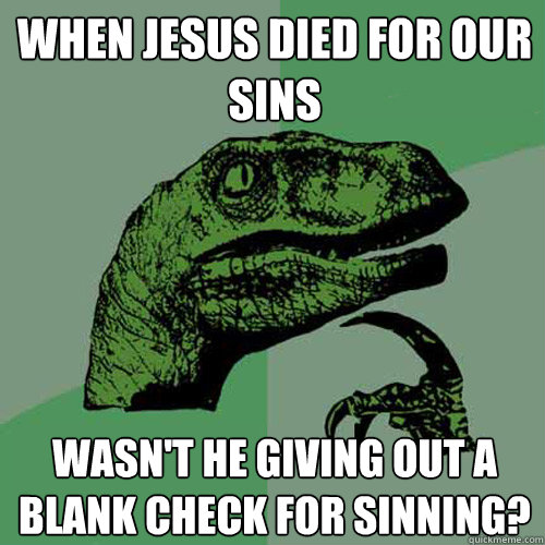 when jesus died for our sins wasn't he giving out a blank check for sinning? - when jesus died for our sins wasn't he giving out a blank check for sinning?  Philosoraptor