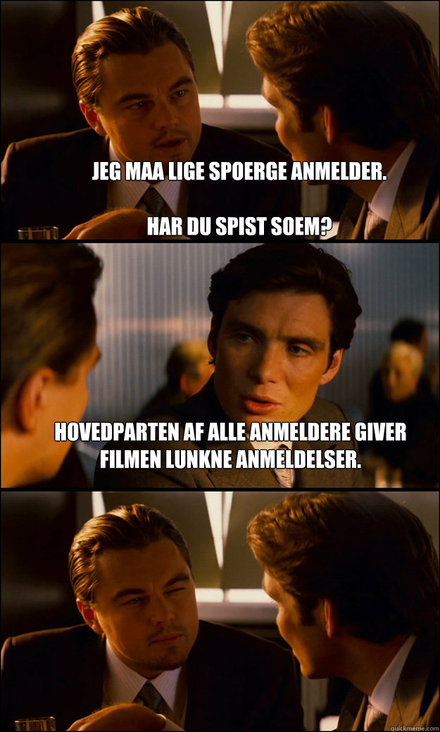 Jeg maa lige spoerge anmelder.

Har du spist soem? Hovedparten af alle anmeldere giver filmen lunkne anmeldelser.   Inception