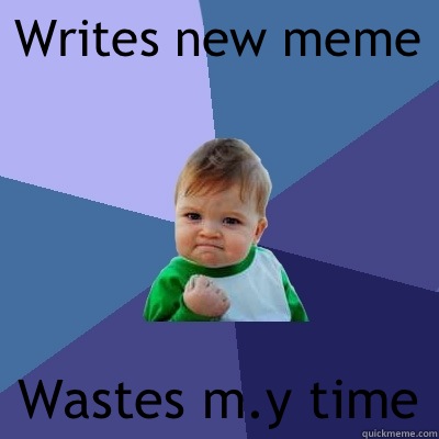 Writes new meme Wastes m.y time  Success Kid