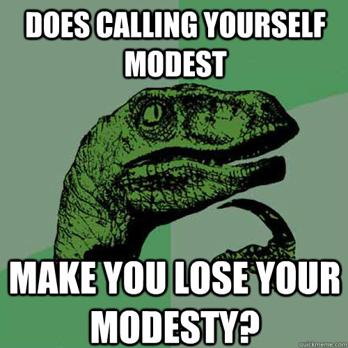 does calling yourself modest make you lose your modesty? - does calling yourself modest make you lose your modesty?  Philosoraptor