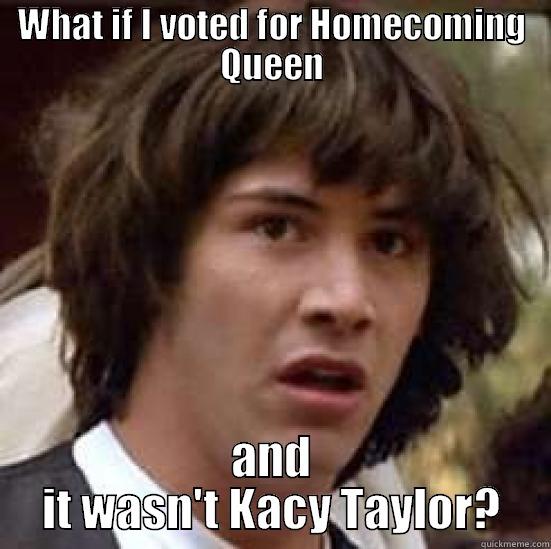 Woahh oh no - WHAT IF I VOTED FOR HOMECOMING QUEEN AND IT WASN'T KACY TAYLOR? conspiracy keanu