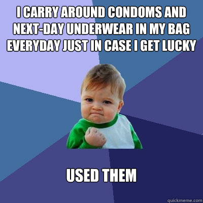 I carry around condoms and next-day underwear in my bag everyday just in case i get lucky used them  Success Kid