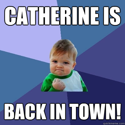 Catherine is back in town!  Success Kid