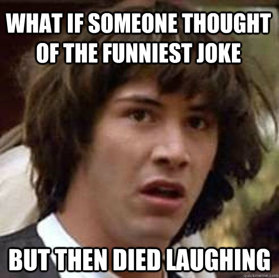 What if someone thought of the funniest joke but then died laughing  conspiracy keanu