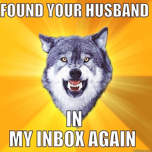 FOUND YOUR HUSBAND  IN MY INBOX AGAIN  Courage Wolf