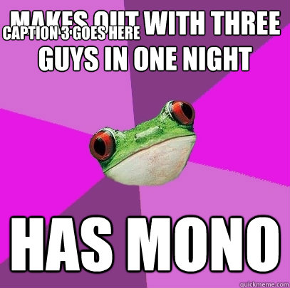 Makes out with three guys in one night  has mono Caption 3 goes here  Foul Bachelorette Frog