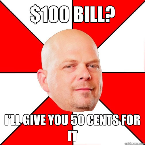 $100 Bill? I'll give you 50 cents for it - $100 Bill? I'll give you 50 cents for it  Pawn Star