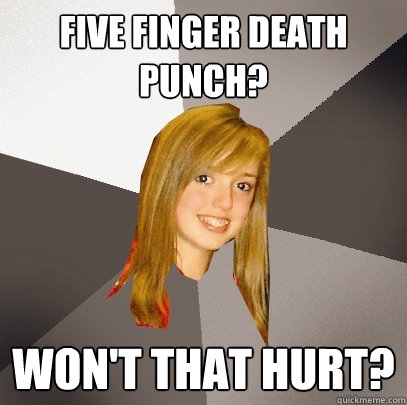 FIVE FINGER DEATH PUNCH? WON'T THAT HURT? - FIVE FINGER DEATH PUNCH? WON'T THAT HURT?  Musically Oblivious 8th Grader