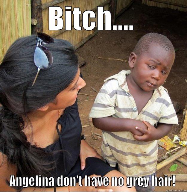 BITCH.... ANGELINA DON'T HAVE NO GREY HAIR! Skeptical Third World Kid