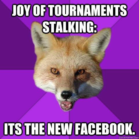 Joy of Tournaments Stalking: Its the new facebook. - Joy of Tournaments Stalking: Its the new facebook.  Forensics Fox