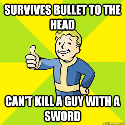 survives bullet to the head Can't kill a guy with a sword - survives bullet to the head Can't kill a guy with a sword  Fallout new vegas