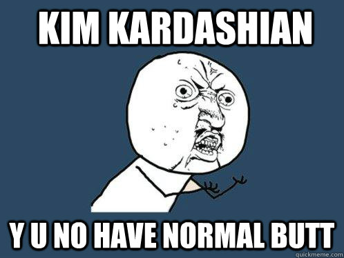 Kim kardashian y u no have normal butt  Y U No