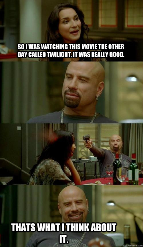 So I was watching this movie the other day called twilight, it was really good. thats what I think about it.   Skinhead John