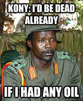 kony: i'd be dead already if i had any oil  Kony