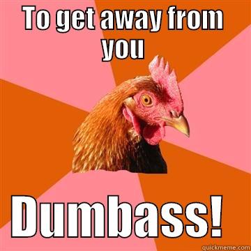 TO GET AWAY FROM YOU   DUMBASS!   Anti-Joke Chicken