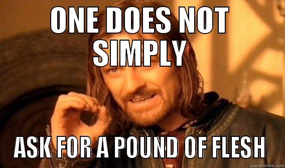 UOH T7YI O8YIUK  - ONE DOES NOT SIMPLY ASK FOR A POUND OF FLESH One Does Not Simply