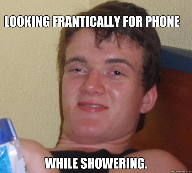 looking frantically for phone while showering. - looking frantically for phone while showering.  10 Guy