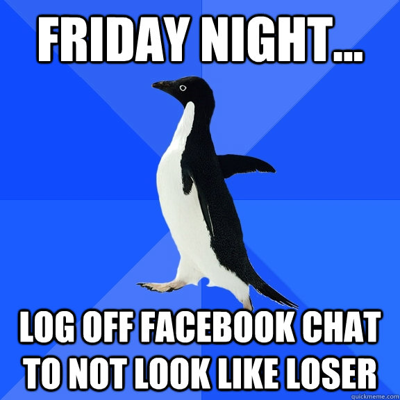 Friday Night...  log off facebook chat to not look like loser  Socially Awkward Penguin