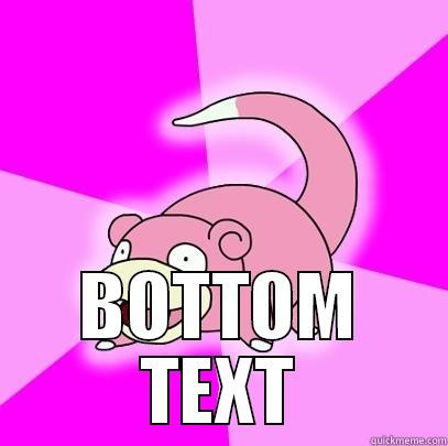  BOTTOM TEXT Slowpoke