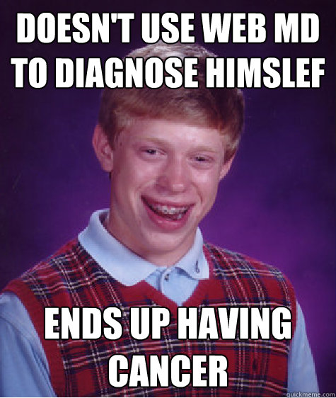 Doesn't use WEB MD to diagnose himslef ends up having cancer  Bad Luck Brian