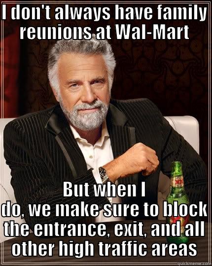 Walmart Assholes - I DON'T ALWAYS HAVE FAMILY REUNIONS AT WAL-MART BUT WHEN I DO, WE MAKE SURE TO BLOCK THE ENTRANCE, EXIT, AND ALL OTHER HIGH TRAFFIC AREAS The Most Interesting Man In The World