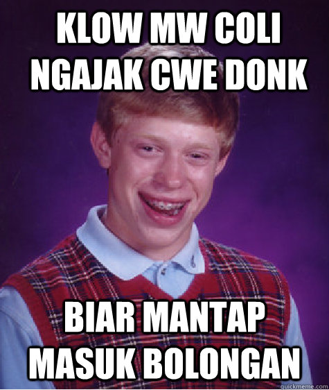 klow mw coli ngajak cwe donk biar mantap masuk bolongan  Bad Luck Brian